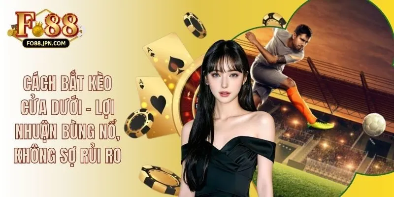 Cách Bắt Kèo Cửa Dưới - Lợi Nhuận Bùng Nổ, Không Sợ Rủi Ro