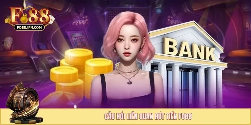 Rút Tiền FO88 - Tăng Tốc Giao Dịch Nhận Quà Trong 2 Phút 3 Câu hỏi liên quan rút tiền FO88