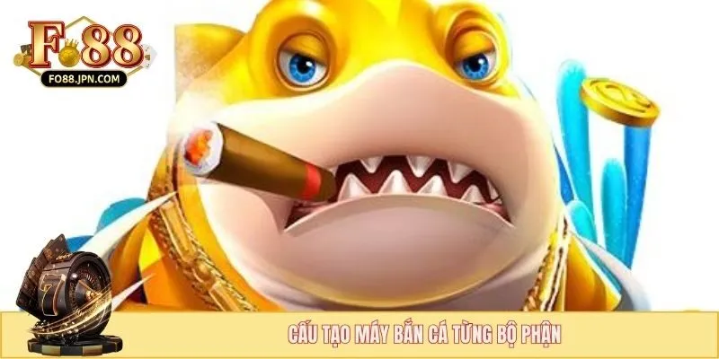 Cấu tạo máy bắn cá từng bộ phận