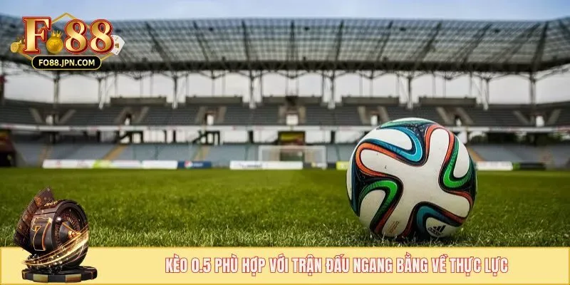 Kèo 0.5 phù hợp với trận đấu ngang bằng về thực lực