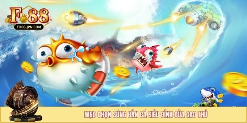 Mẹo chọn súng bắn cá siêu đỉnh của cao thủ